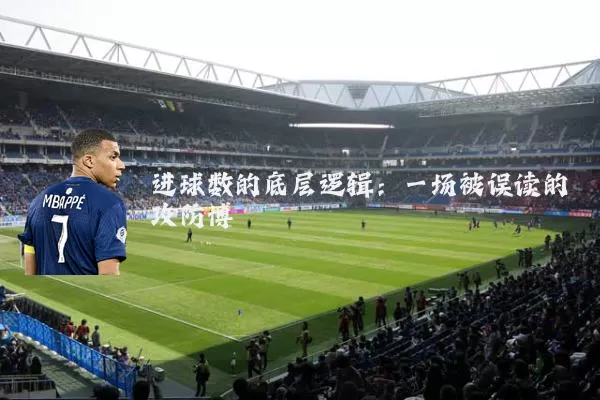 进球数的底层逻辑:一场被误读的攻防博弈