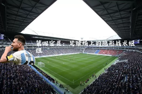 第四官员：足球场上的隐形战术枢纽