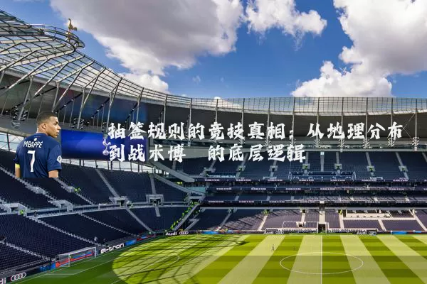 抽签规则的竞技真相:从地理分布到战术博弈的底层逻辑