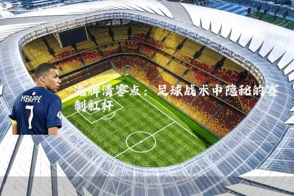 洗牌清零点:足球战术中隐秘的赛制杠杆