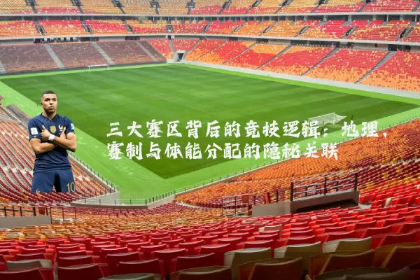 三大赛区背后的竞技逻辑：地理、赛制与体能分配的隐秘关联