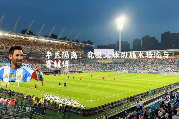半区隔离：竞技足球的战术暗流与赛制博弈