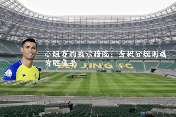 小组赛的战术暗流：当积分规则成为胜负手