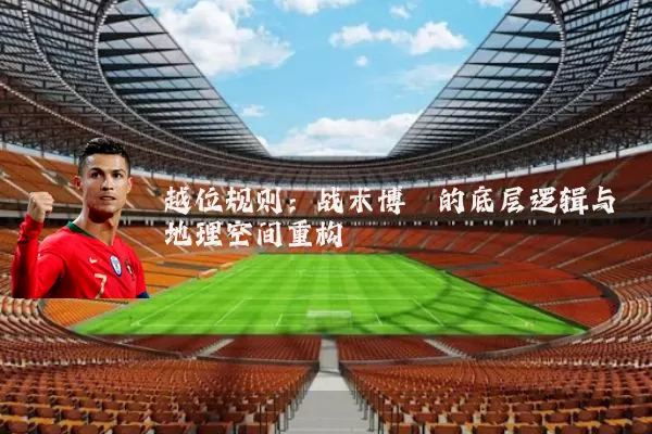 越位规则：战术博弈的底层逻辑与地理空间重构