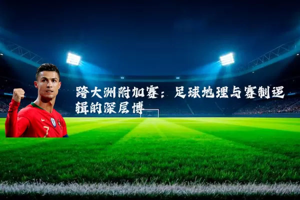跨大洲附加赛：足球地理与赛制逻辑的深层博弈