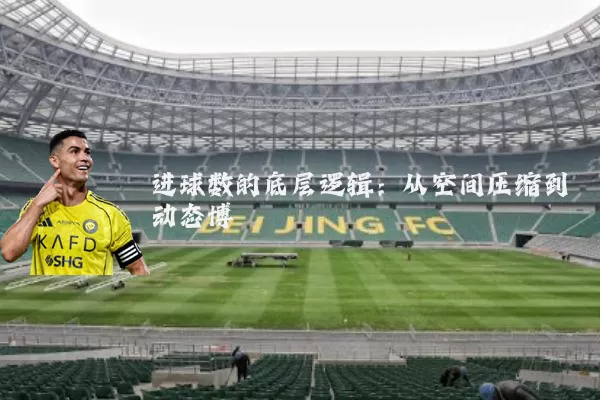 进球数的底层逻辑：从空间压缩到动态博弈