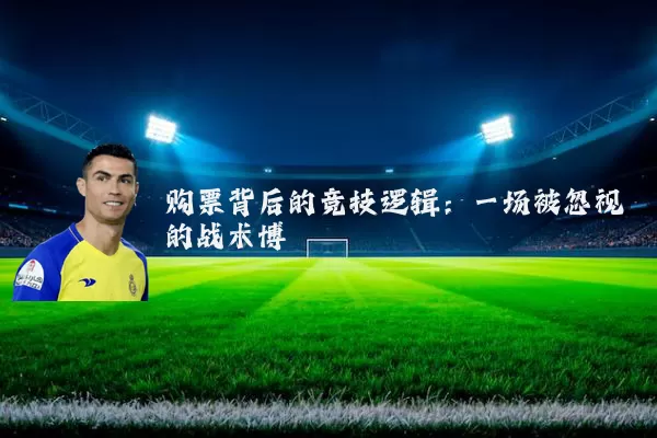 购票背后的竞技逻辑:一场被忽视的战术博弈