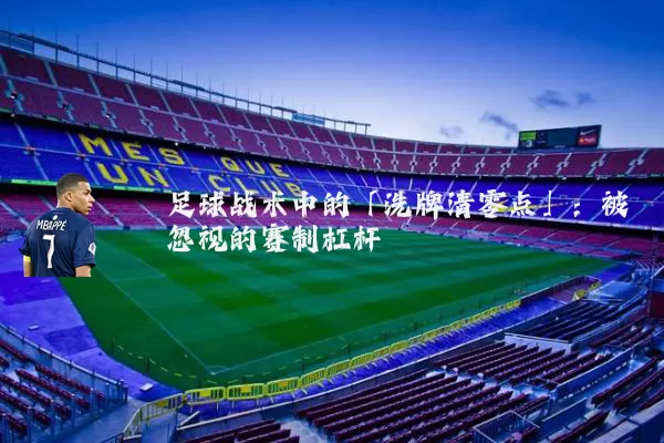 足球战术中的「洗牌清零点」:被忽视的赛制杠杆