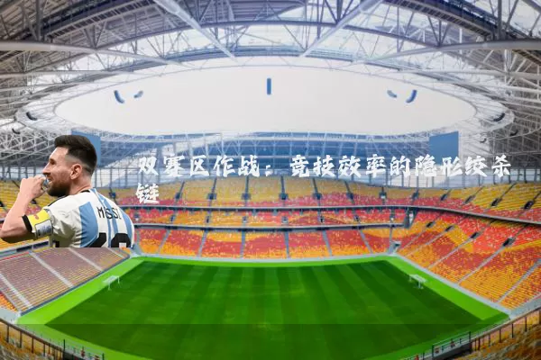 双赛区作战:竞技效率的隐形绞杀链