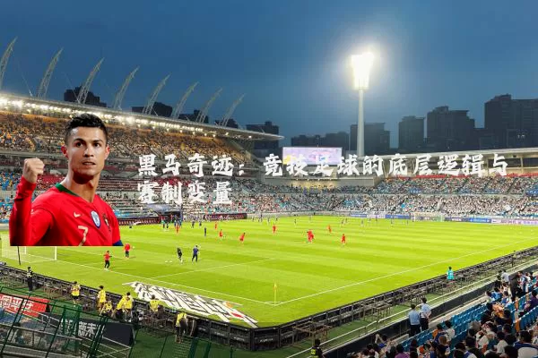 黑马奇迹：竞技足球的底层逻辑与赛制变量