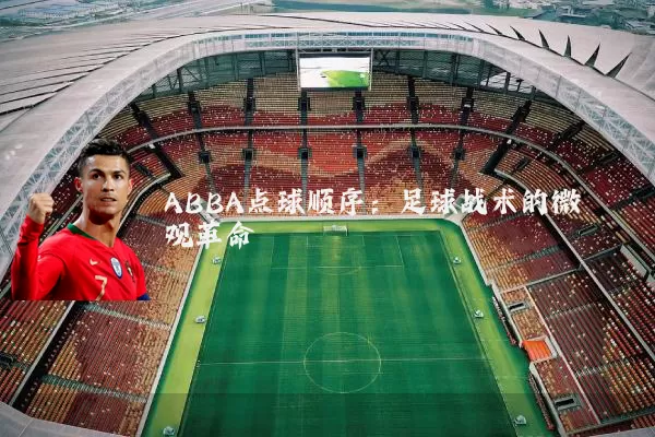 ABBA点球顺序:足球战术的微观革命