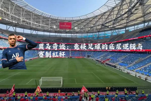 黑马奇迹：竞技足球的底层逻辑与赛制杠杆