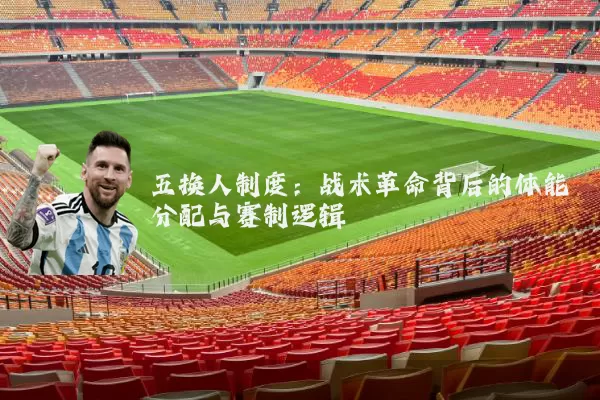 五换人制度：战术革命背后的体能分配与赛制逻辑
