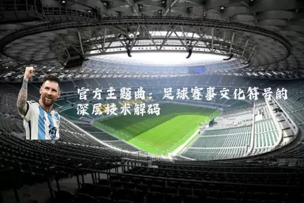 官方主题曲：足球赛事文化符号的深层技术解码