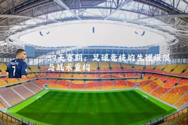 39天赛期：足球竞技的生理极限与战术重构