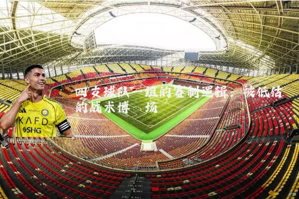 四支球队一组的赛制逻辑：被低估的战术博弈场
