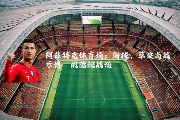 阿兹特克体育场:海拔、草皮与战术博弈的隐秘战场